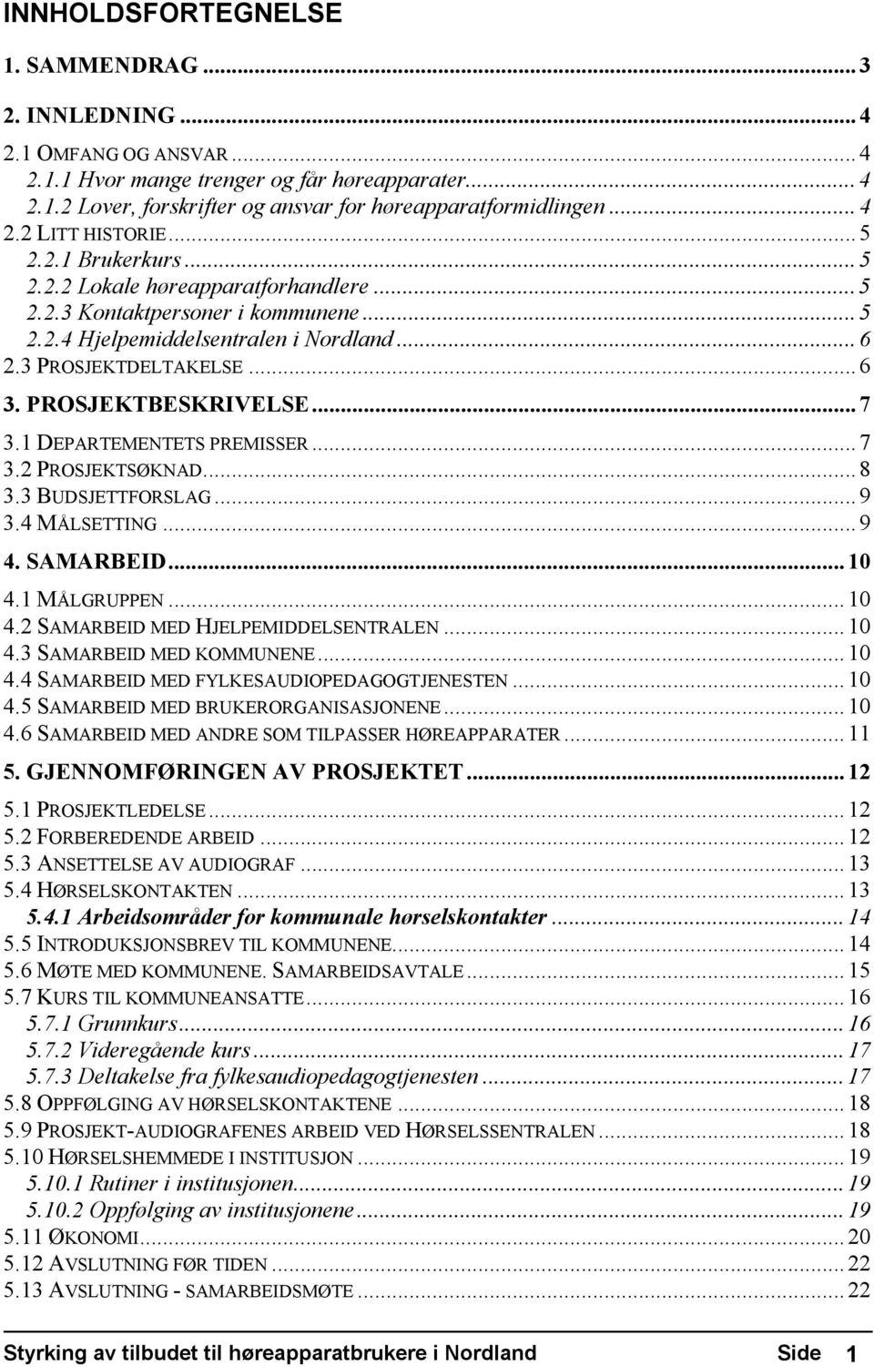 1 DEPARTEMENTETS PREMISSER...7 3.2 PROSJEKTSØKNAD...8 3.3 BUDSJETTFORSLAG...9 3.4 MÅLSETTING...9 4. SAMARBEID...10 4.1 MÅLGRUPPEN...10 4.2 SAMARBEID MED HJELPEMIDDELSENTRALEN...10 4.3 SAMARBEID MED KOMMUNENE.