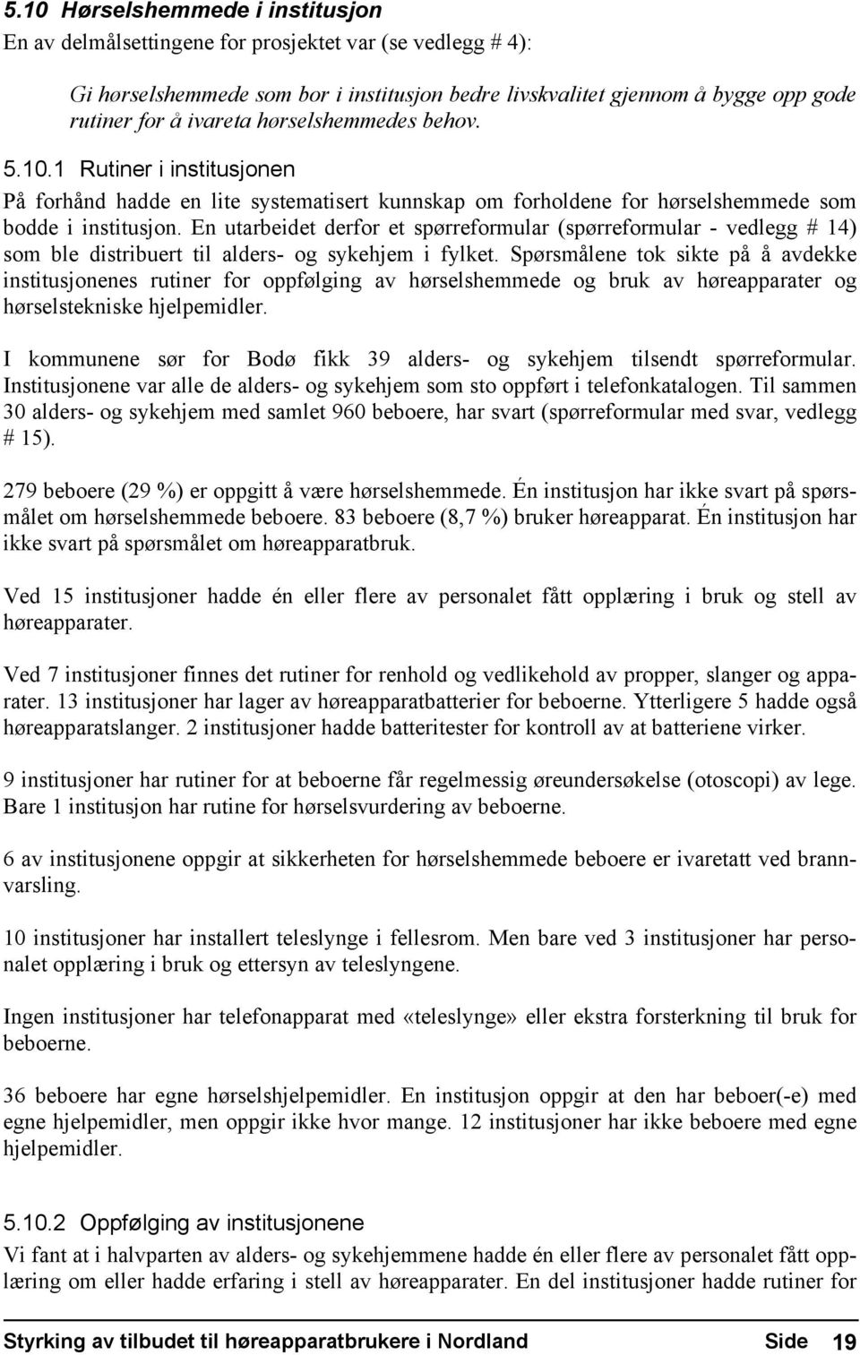 En utarbeidet derfor et spørreformular (spørreformular - vedlegg # 14) som ble distribuert til alders- og sykehjem i fylket.