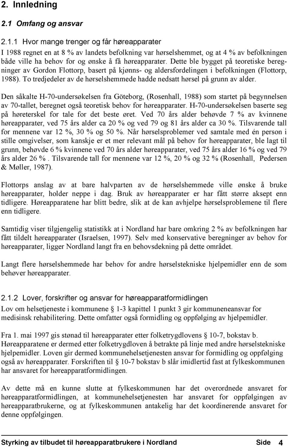 1 Hvor mange trenger og får høreapparater I 1988 regnet en at 8 % av landets befolkning var hørselshemmet, og at 4 % av befolkningen både ville ha behov for og ønske å få høreapparater.