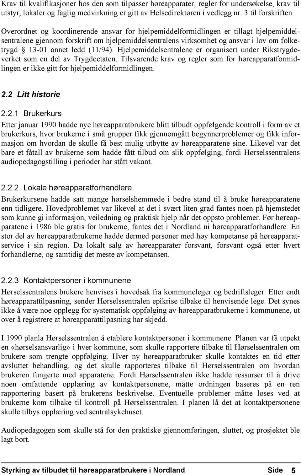 (11/94). Hjelpemiddelsentralene er organisert under Rikstrygdeverket som en del av Trygdeetaten. Tilsvarende krav og regler som for høreapparatformidlingen er ikke gitt for hjelpemiddelformidlingen.