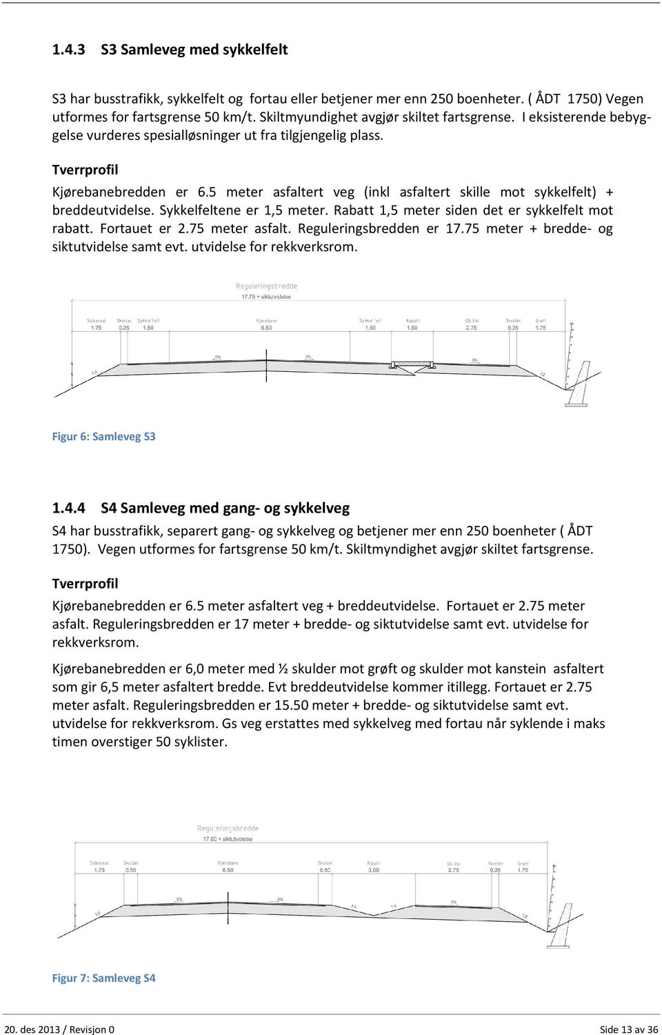 5 meter asfaltert veg (inkl asfaltert skille mot sykkelfelt) + breddeutvidelse. Sykkelfeltene er 1,5 meter. Rabatt 1,5 meter siden det er sykkelfelt mot rabatt. Fortauet er 2.75 meter asfalt.