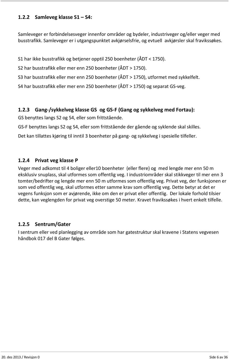 S2 har busstrafikk eller mer enn 250 boenheter (ÅDT > 1750). S3 har busstrafikk eller mer enn 250 boenheter (ÅDT > 1750), utformet med sykkelfelt.