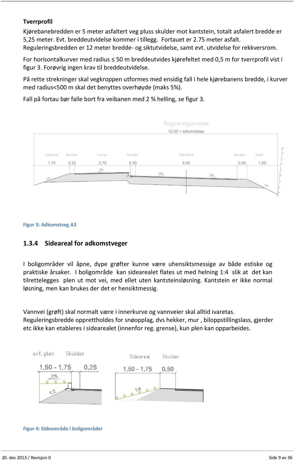 Forøvrig ingen krav til breddeutvidelse. På rette strekninger skal vegkroppen utformes med ensidig fall i hele kjørebanens bredde, i kurver med radius<500 m skal det benyttes overhøyde (maks 5%).