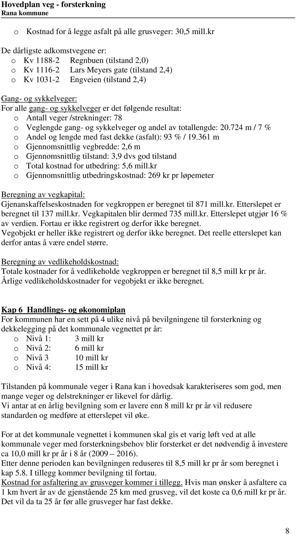 følgende resultat: o ntall veger /strekninger: 78 o Veglengde gang- og sykkelveger og andel av totallengde: 2.724 m / 7 % o ndel og lengde med fast dekke (asfalt): 93 % / 9.