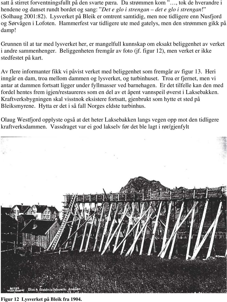 Grunnen til at tar med lysverket her, er mangelfull kunnskap om eksakt beliggenhet av verket i andre sammenhenger. Beliggenheten fremgår av foto (jf. figur 12), men verket er ikke stedfestet på kart.