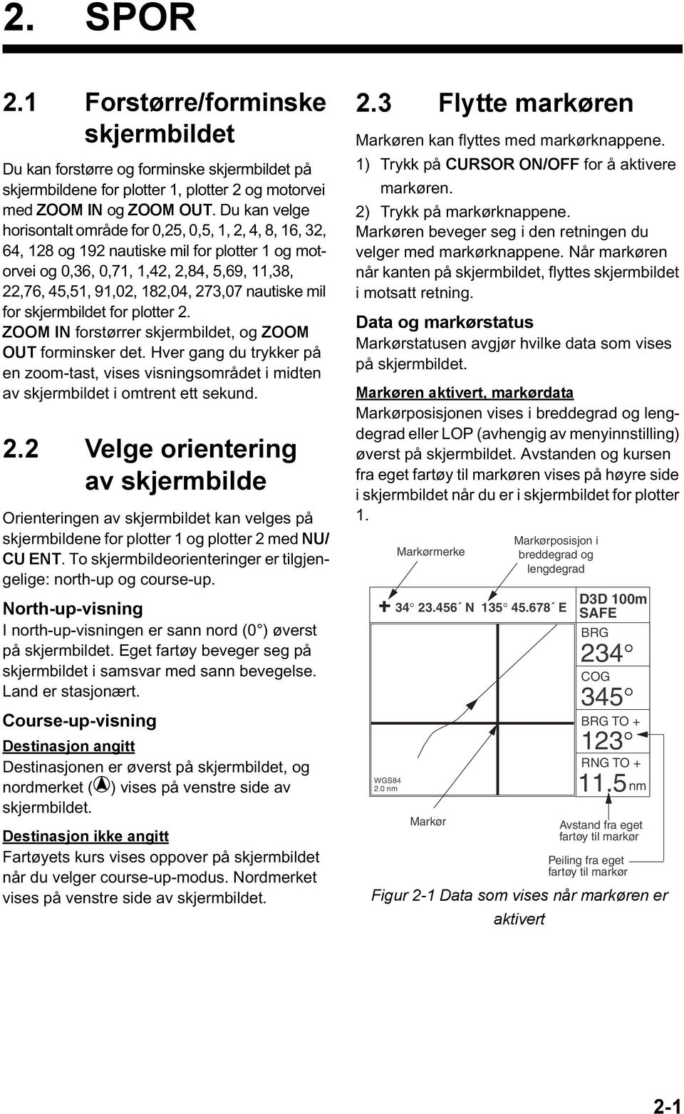 nautiske mil for skjermbildet for plotter 2. ZOOM IN forstørrer skjermbildet, og ZOOM OUT forminsker det.