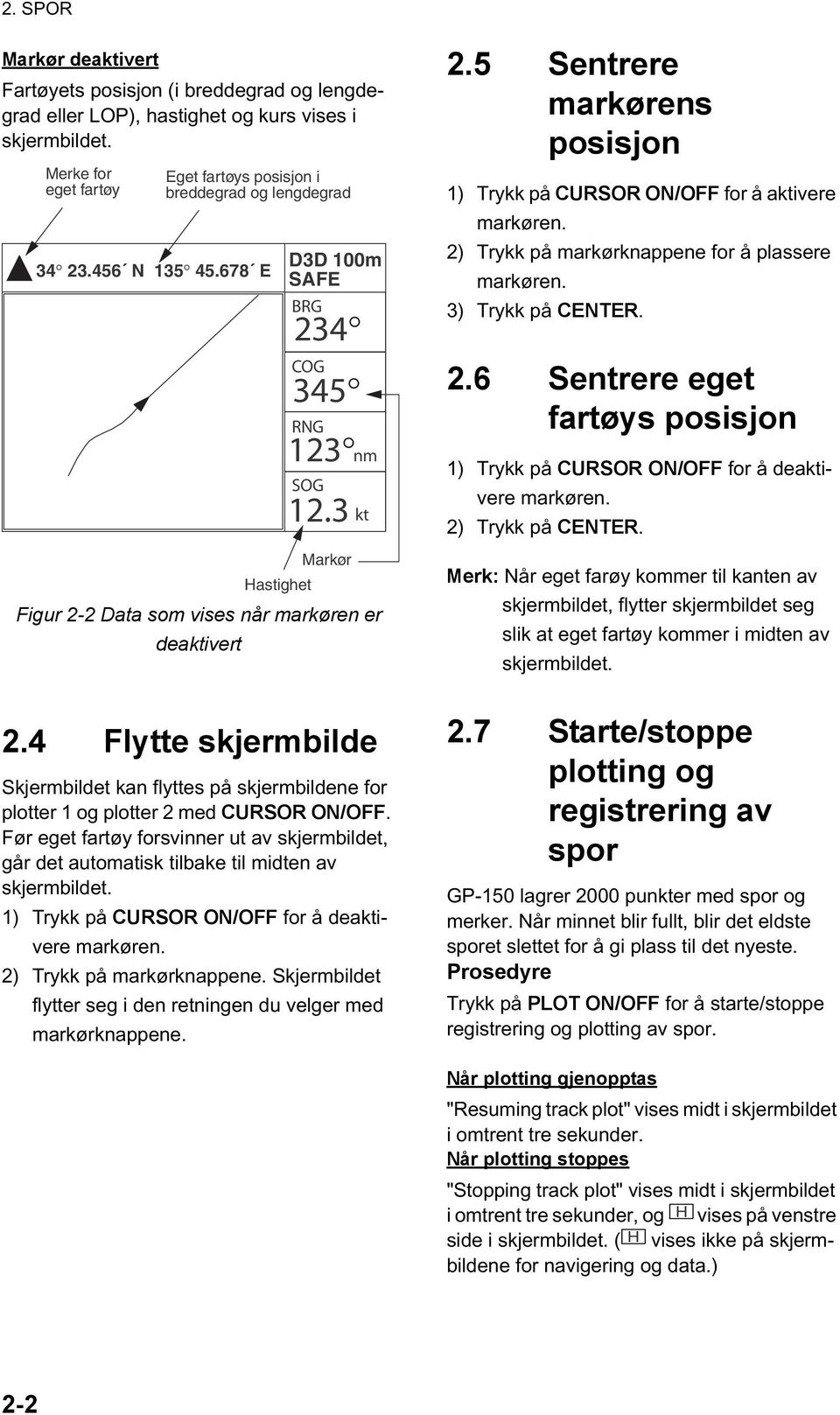 3 Markør Hastighet nm Figur 2-2 Data som vises når markøren er deaktivert 2.4 Flytte skjermbilde Skjermbildet kan flyttes på skjermbildene for plotter 1 og plotter 2 med CURSOR ON/OFF.