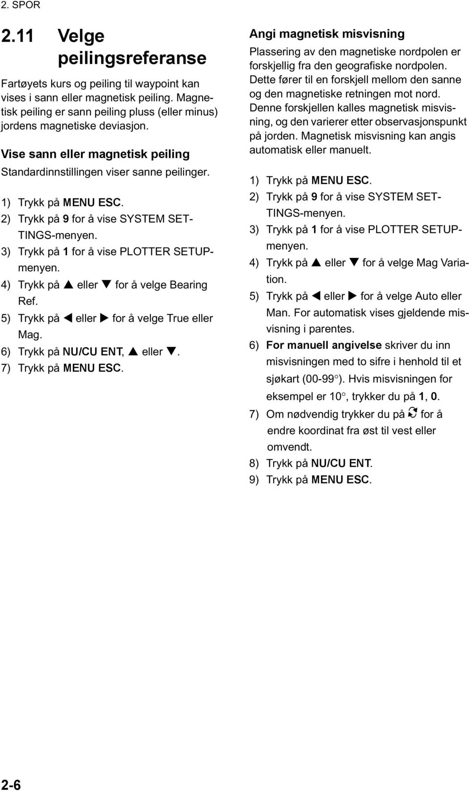 2) Trykk på 9 for å vise SYSTEM SET- TINGS-menyen. 3) Trykk på 1 for å vise PLOTTER SETUPmenyen. 4) Trykk på eller for å velge Bearing Ref. 5) Trykk på eller for å velge True eller Mag.