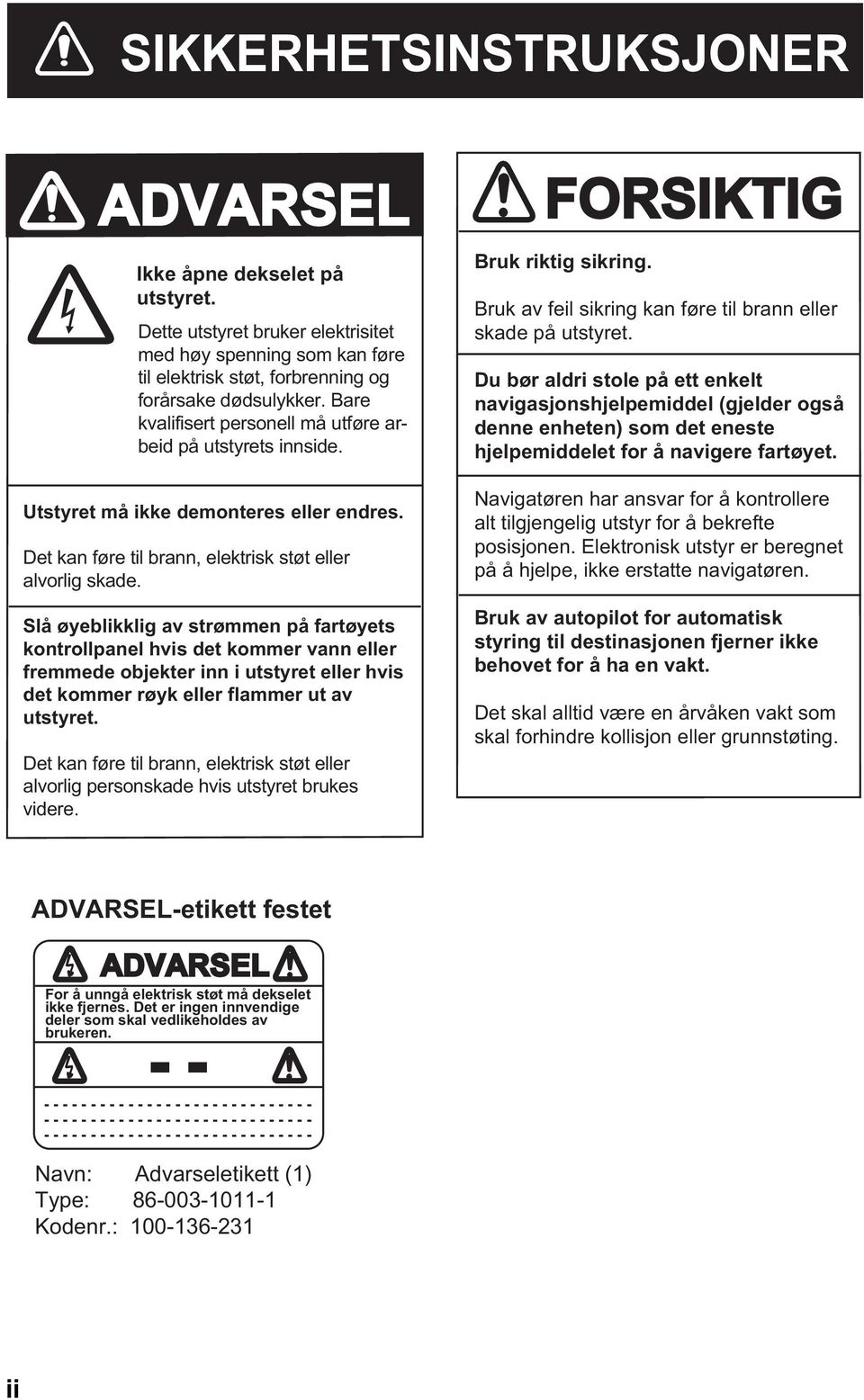 Slå øyeblikklig av strømmen på fartøyets kontrollpanel hvis det kommer vann eller fremmede objekter inn i utstyret eller hvis det kommer røyk eller flammer ut av utstyret.