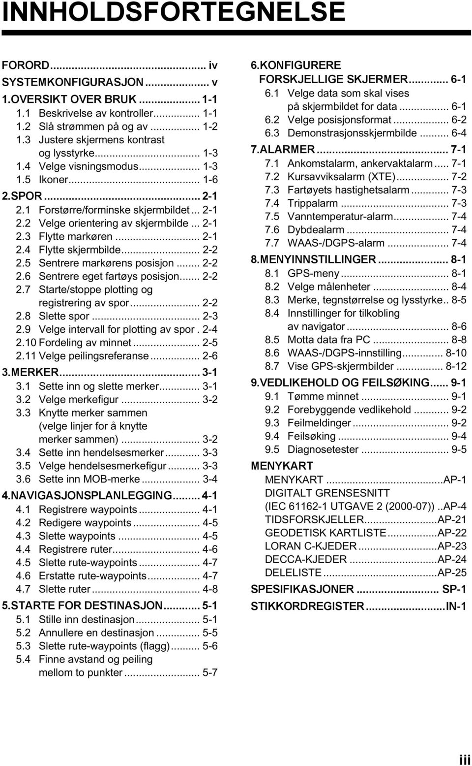 .. 2-2 2.5 Sentrere markørens posisjon... 2-2 2.6 Sentrere eget fartøys posisjon... 2-2 2.7 Starte/stoppe plotting og registrering av spor... 2-2 2.8 Slette spor... 2-3 2.