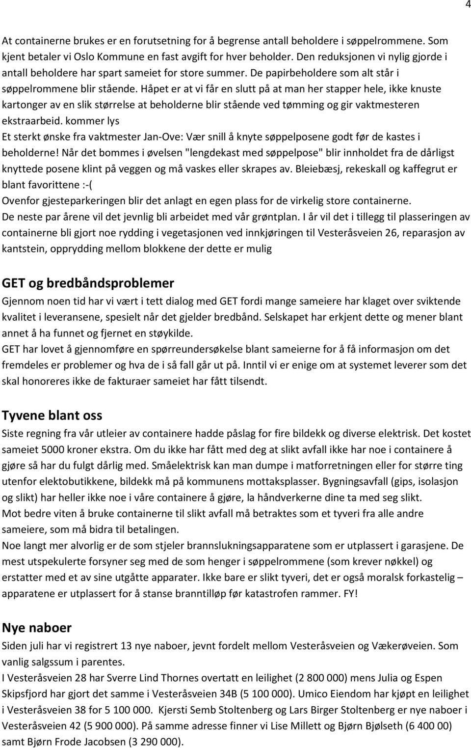 Håpet er at vi får en slutt på at man her stapper hele, ikke knuste kartonger av en slik størrelse at beholderne blir stående ved tømming og gir vaktmesteren ekstraarbeid.