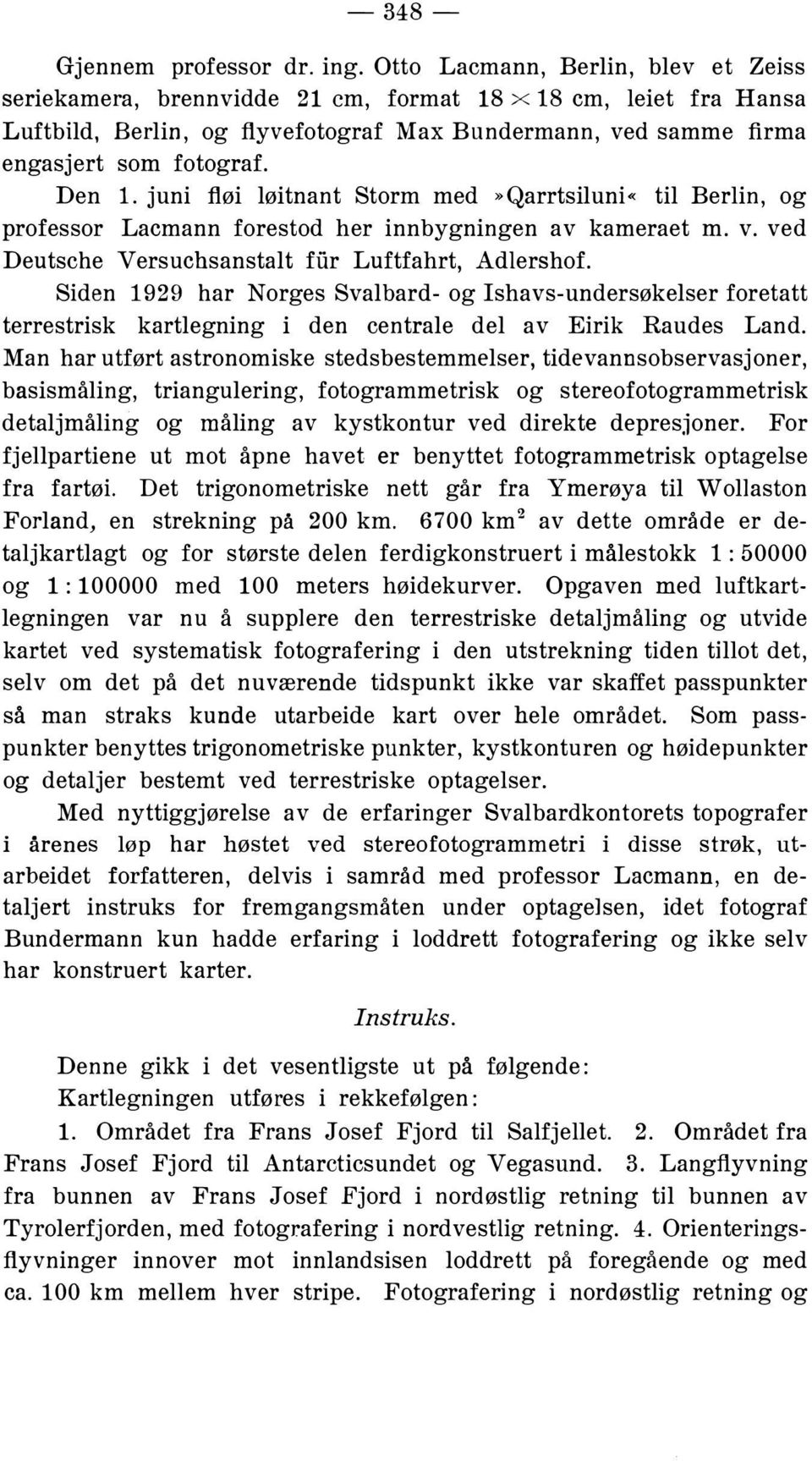 juni fløi løitnant Storm med»qarrtsiluni«til Berlin, og professor Lacmann forestod her innbygningen av kameraet m. v. ved Deutsche Versuchsanstalt flir Luftfahrt, Adlershof.