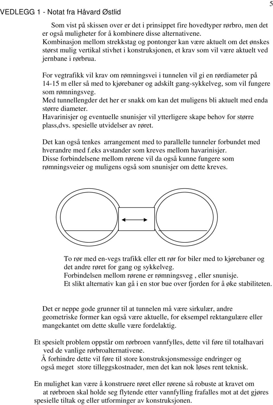 For vegtrafikk vil krav om rømningsvei i tunnelen vil gi en rørdiameter på 14-15 m eller så med to kjørebaner og adskilt gang-sykkelveg, som vil fungere som rømningsveg.