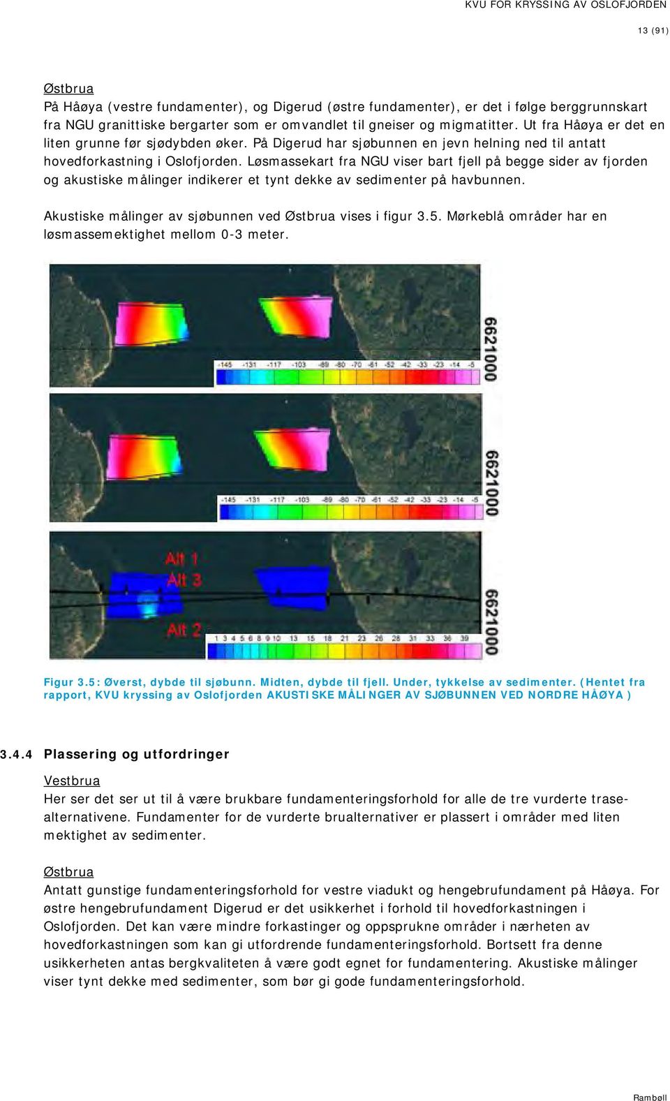 Løsmassekart fra NGU viser bart fjell på begge sider av fjorden og akustiske målinger indikerer et tynt dekke av sedimenter på havbunnen. Akustiske målinger av sjøbunnen ved Østbrua vises i figur 3.5.