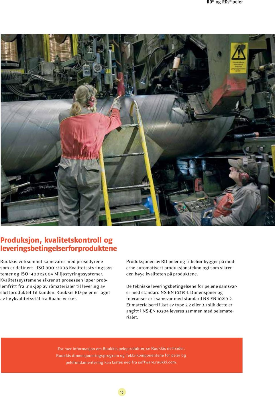 Ruukkis RD-peler er laget av høykvalitetsstål fra Raahe-verket. Produksjonen av RD-peler og tilbehør bygger på moderne automatisert produksjonsteknologi som sikrer den høye kvaliteten på produktene.