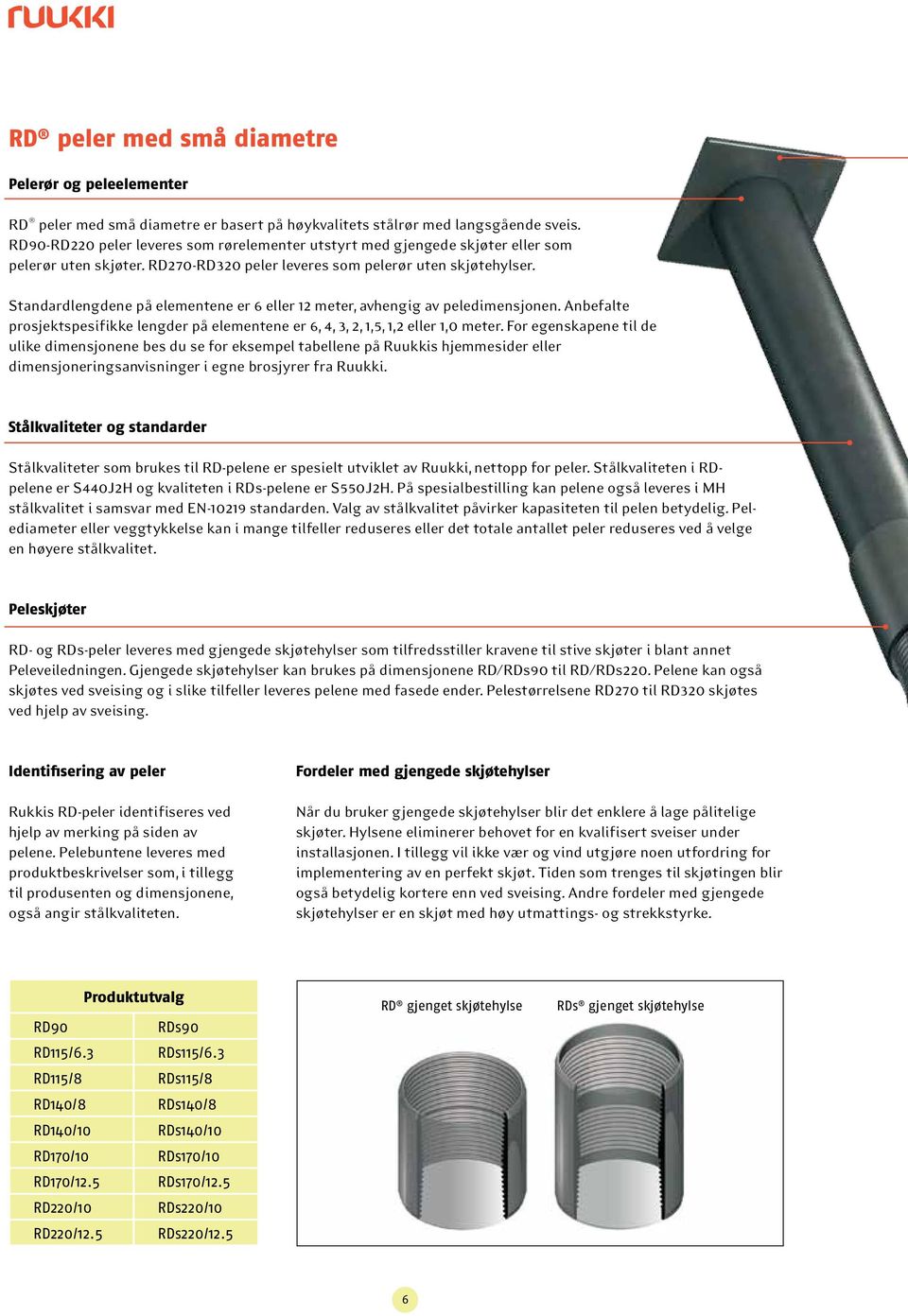 Standardlengdene på elementene er 6 eller 12 meter, avhengig av peledimensjonen. Anbefalte prosjektspesifikke lengder på elementene er 6, 4, 3, 2, 1,5, 1,2 eller 1,0 meter.