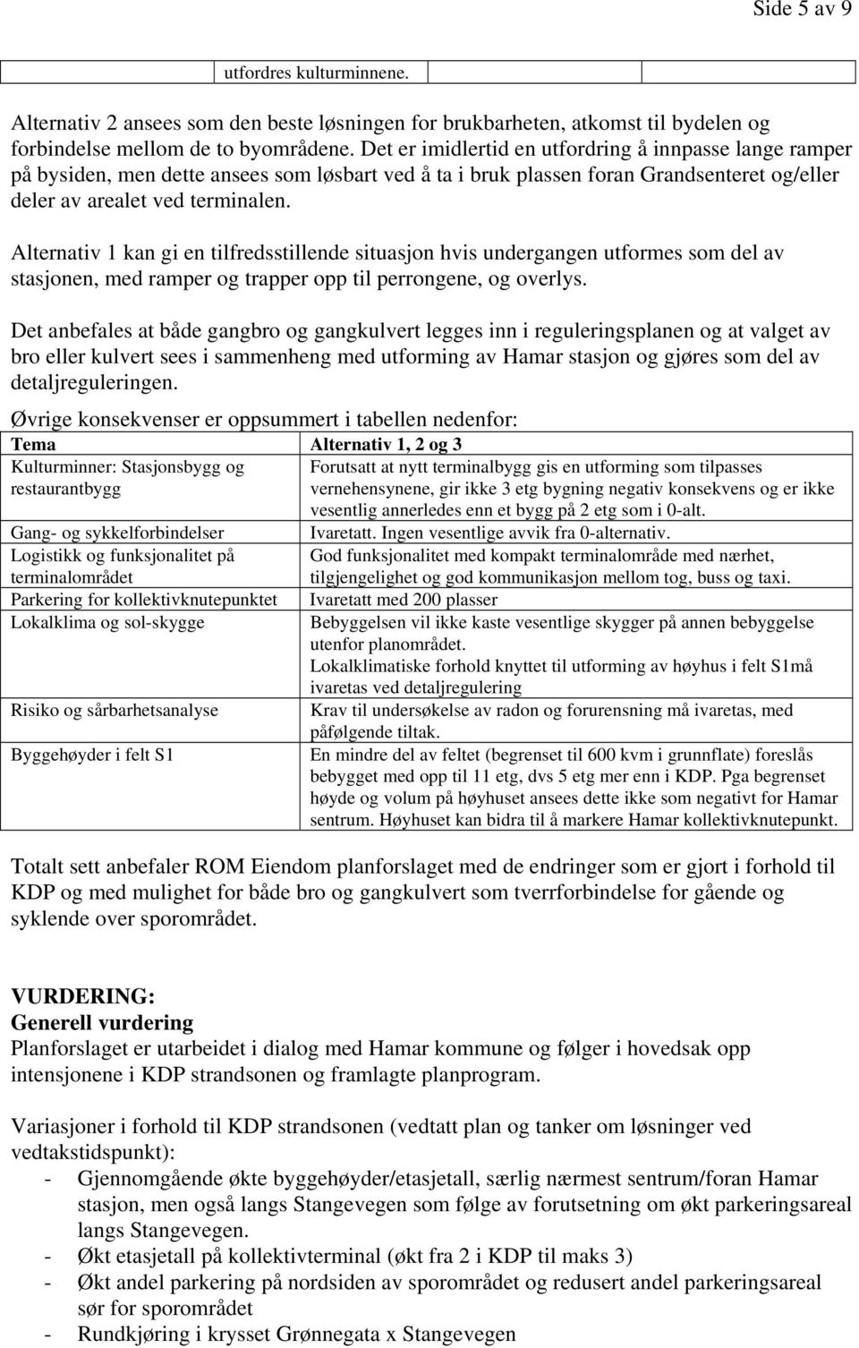 Alternativ 1 kan gi en tilfredsstillende situasjon hvis undergangen utformes som del av stasjonen, med ramper og trapper opp til perrongene, og overlys.