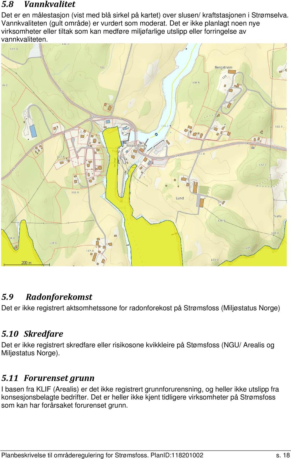 9 Radonforekomst Det er ikke registrert aktsomhetssone for radonforekost på Strømsfoss (Miljøstatus Norge) 5.