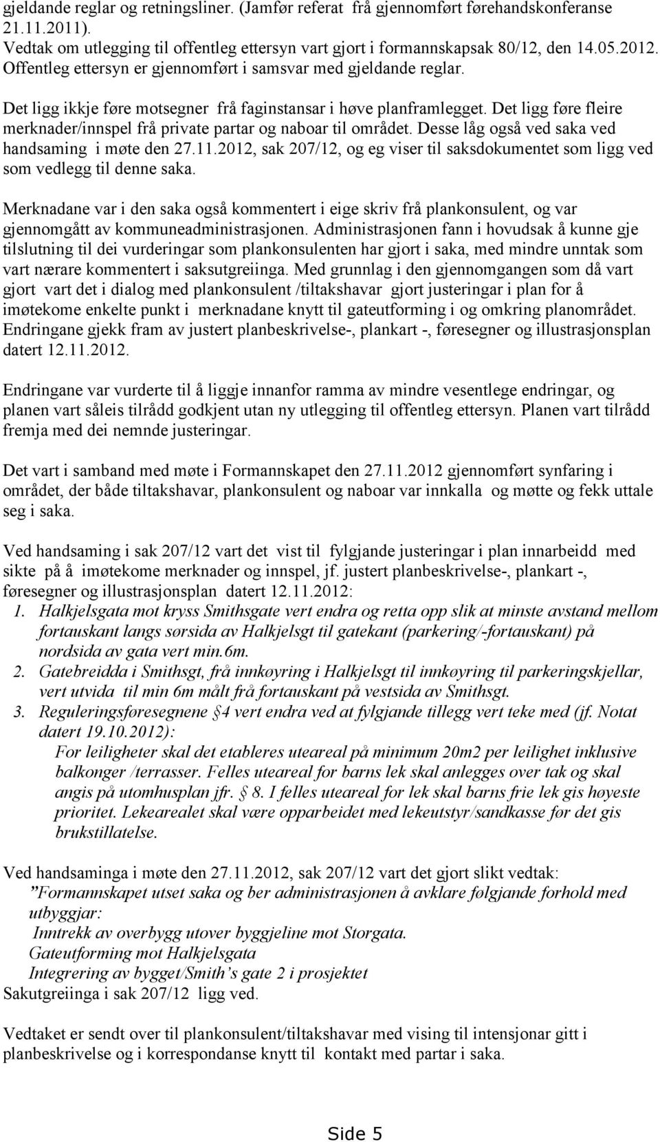 Det ligg føre fleire merknader/innspel frå private partar og naboar til området. Desse låg også ved saka ved handsaming i møte den 27.11.