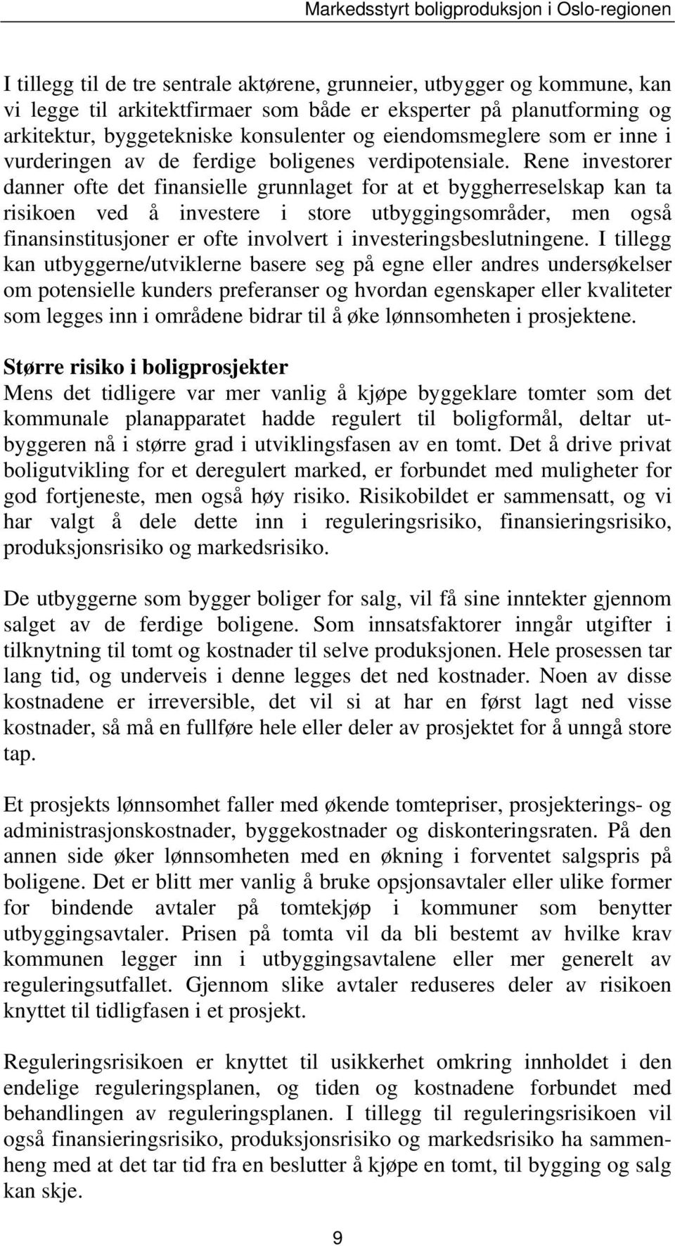 Rene investorer danner ofte det finansielle grunnlaget for at et byggherreselskap kan ta risikoen ved å investere i store utbyggingsområder, men også finansinstitusjoner er ofte involvert i