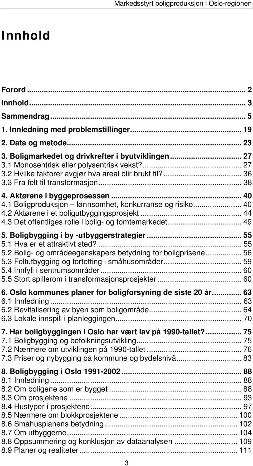 Aktørene i byggeprosessen... 40 4.1 Boligproduksjon lønnsomhet, konkurranse og risiko... 40 4.2 Aktørene i et boligutbyggingsprosjekt... 44 4.3 Det offentliges rolle i bolig- og tomtemarkedet... 49 5.