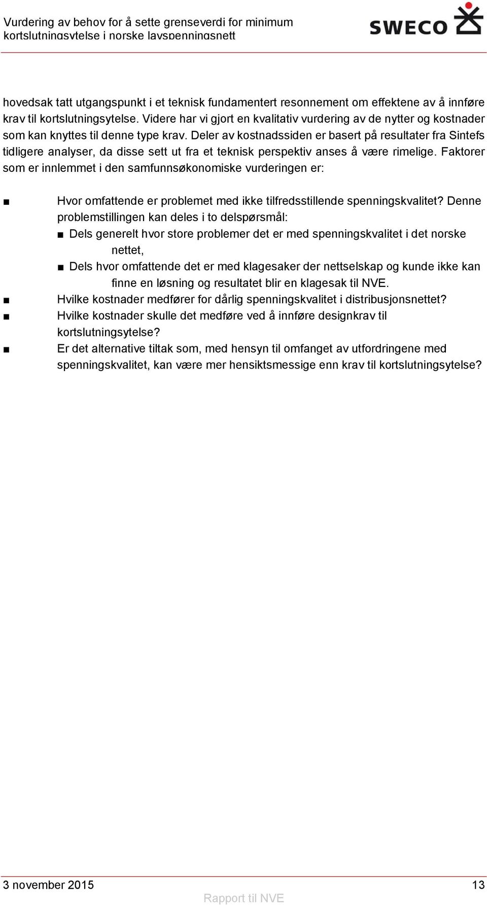 Deler av kostnadssiden er basert på resultater fra Sintefs tidligere analyser, da disse sett ut fra et teknisk perspektiv anses å være rimelige.