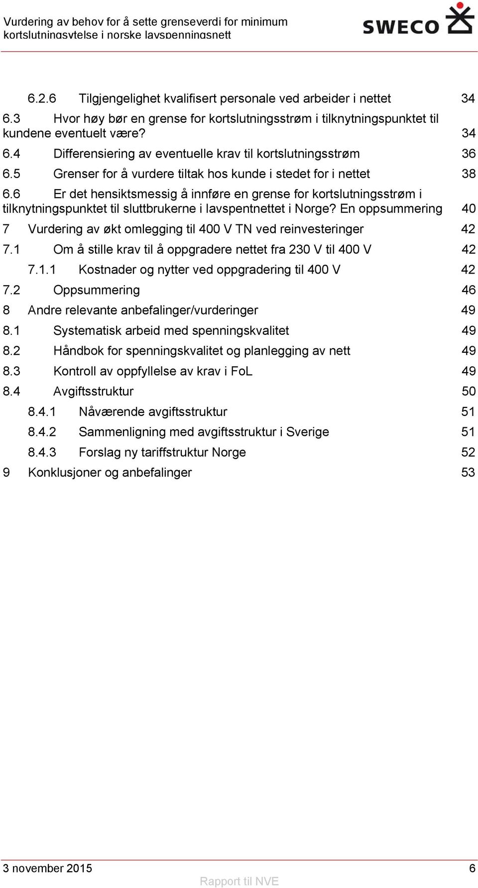 En oppsummering 40 7 Vurdering av økt omlegging til 400 V TN ved reinvesteringer 42 7.1 Om å stille krav til å oppgradere nettet fra 230 V til 400 V 42 7.1.1 Kostnader og nytter ved oppgradering til 400 V 42 7.