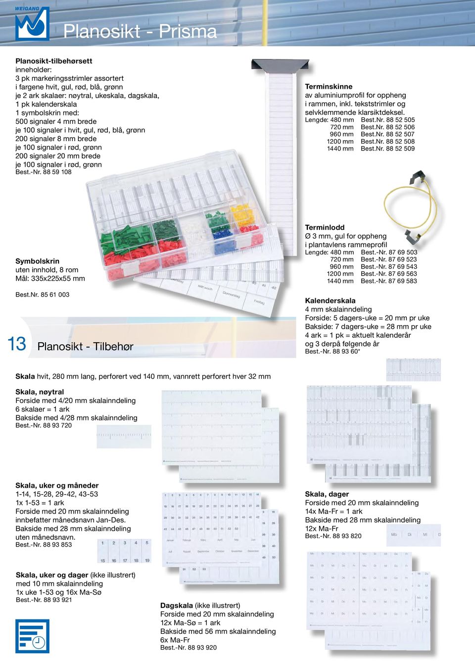 -Nr. 88 59 108 Terminskinne av aluminiumprofil for oppheng i rammen, inkl. tekststrimler og selvklemmende klarsiktdeksel. Lengde: 480 mm Best.Nr. 88 52 505 720 mm Best.Nr. 88 52 506 960 mm Best.Nr. 88 52 507 1200 mm Best.