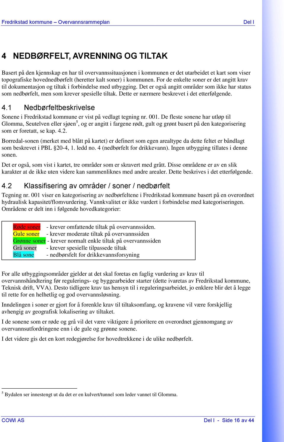 Det er også angitt områder som ikke har status som nedbørfelt, men som krever spesielle tiltak. Dette er nærmere beskrevet i det etterfølgende. 4.