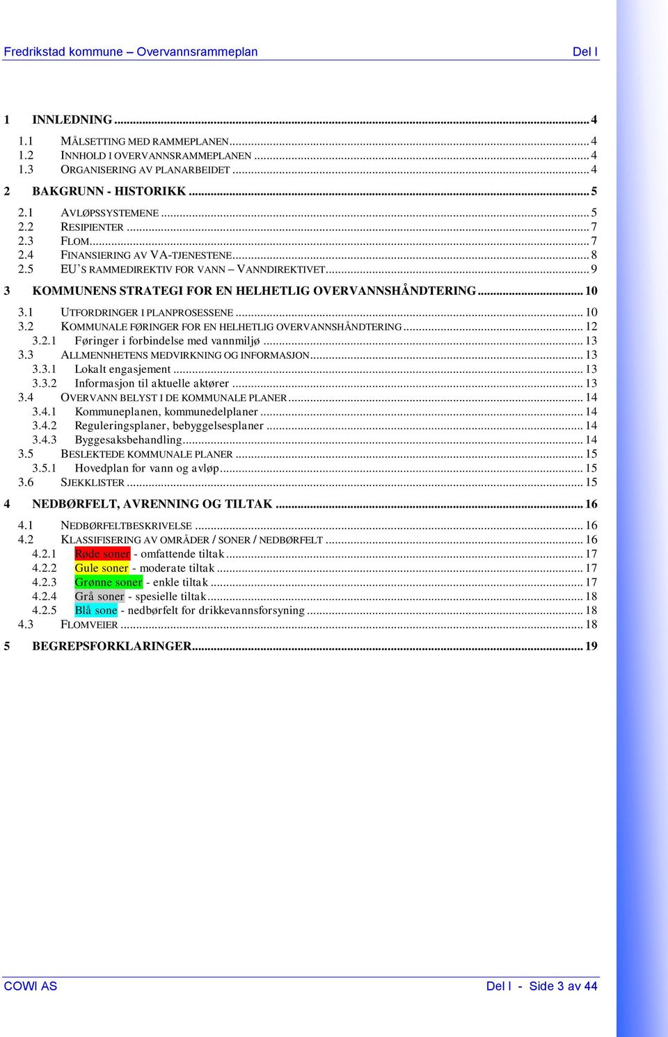 1 UTFORDRINGER I PLANPROSESSENE... 10 3.2 KOMMUNALE FØRINGER FOR EN HELHETLIG OVERVANNSHÅNDTERING... 12 3.2.1 Føringer i forbindelse med vannmiljø... 13 3.3 ALLMENNHETENS MEDVIRKNING OG INFORMASJON.