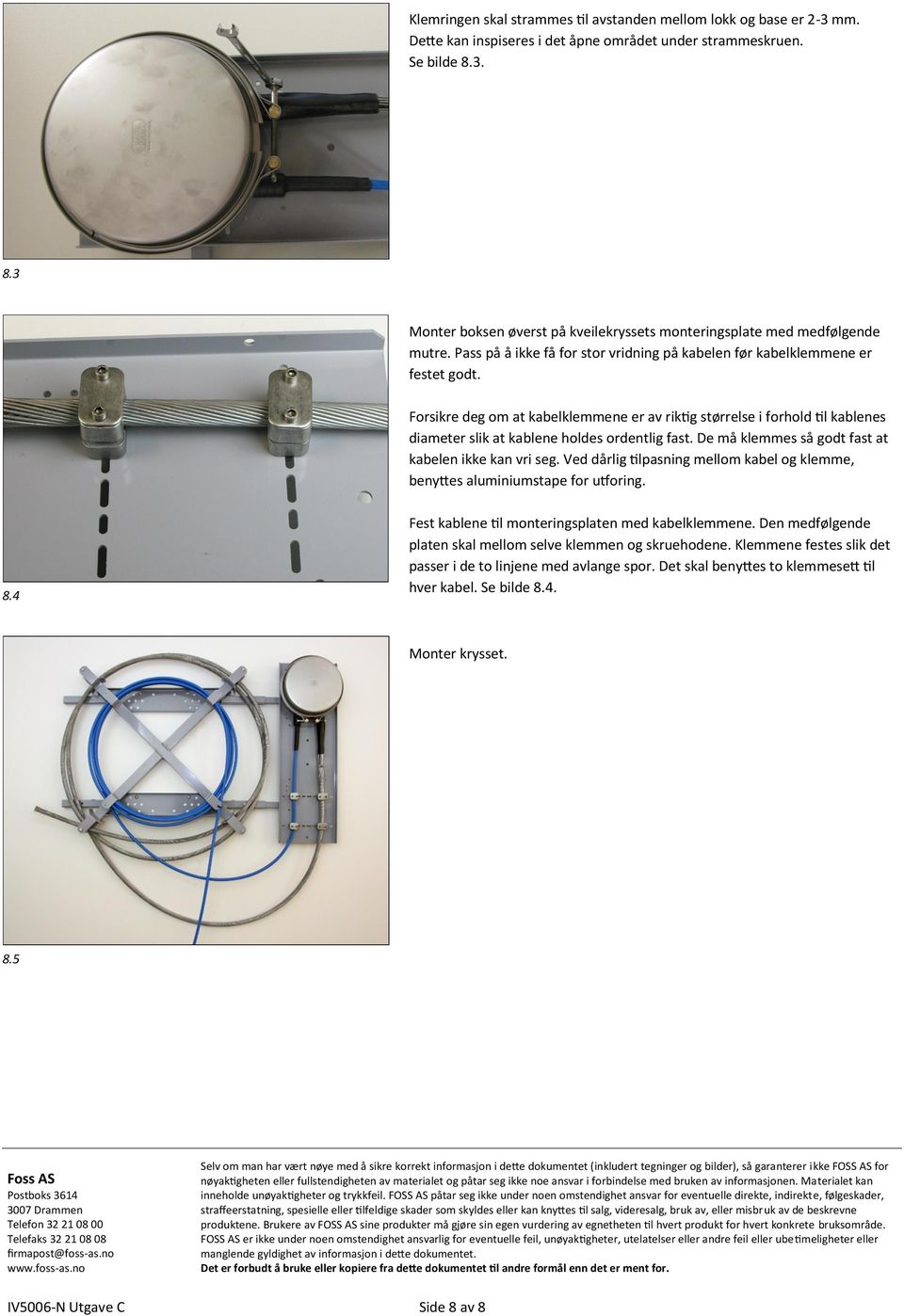 Forsikre deg om at kabelklemmene er av riktig størrelse i forhold til kablenes diameter slik at kablene holdes ordentlig fast. De må klemmes så godt fast at kabelen ikke kan vri seg.