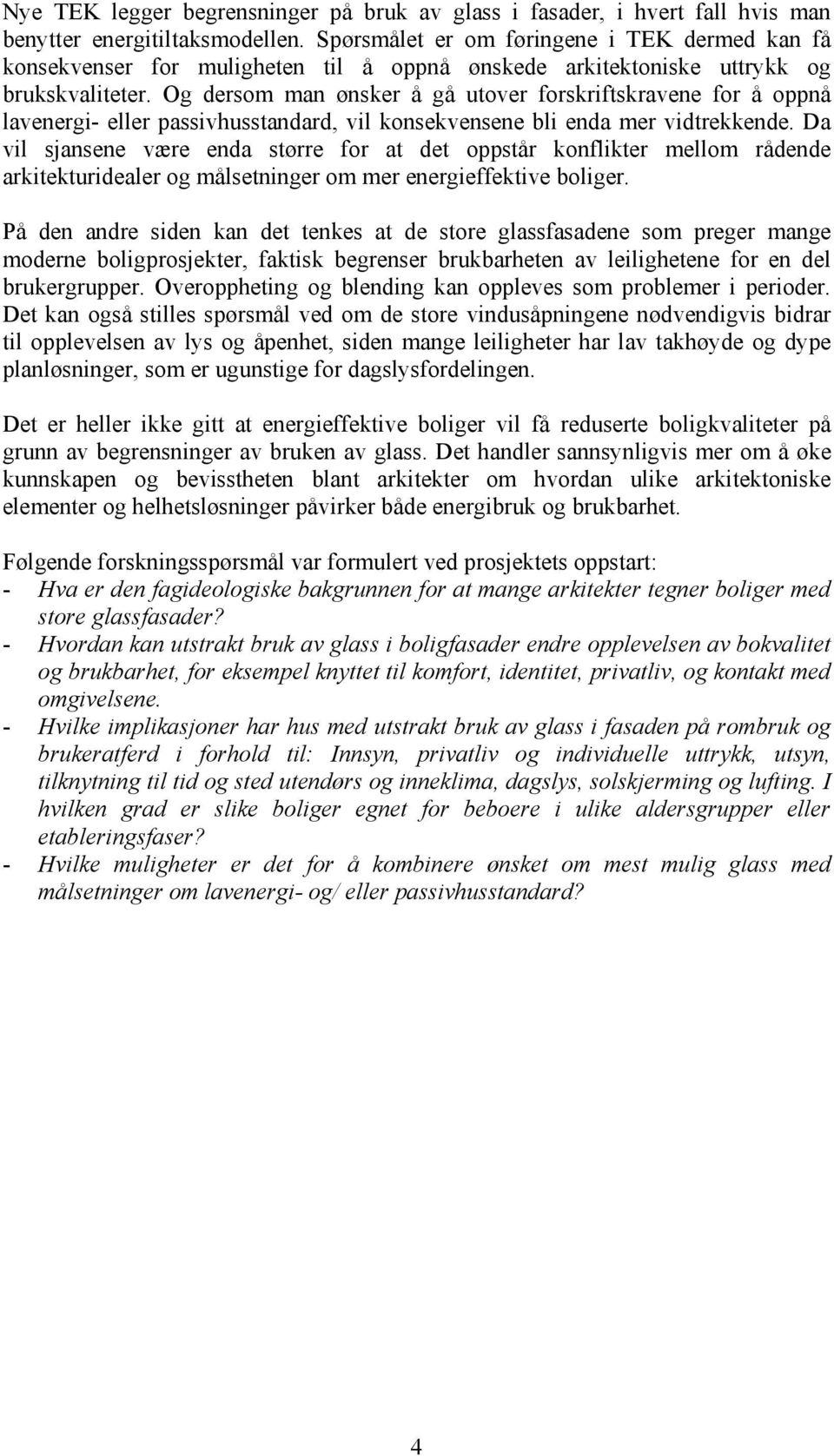 Og dersom man ønsker å gå utover forskriftskravene for å oppnå lavenergi- eller passivhusstandard, vil konsekvensene bli enda mer vidtrekkende.