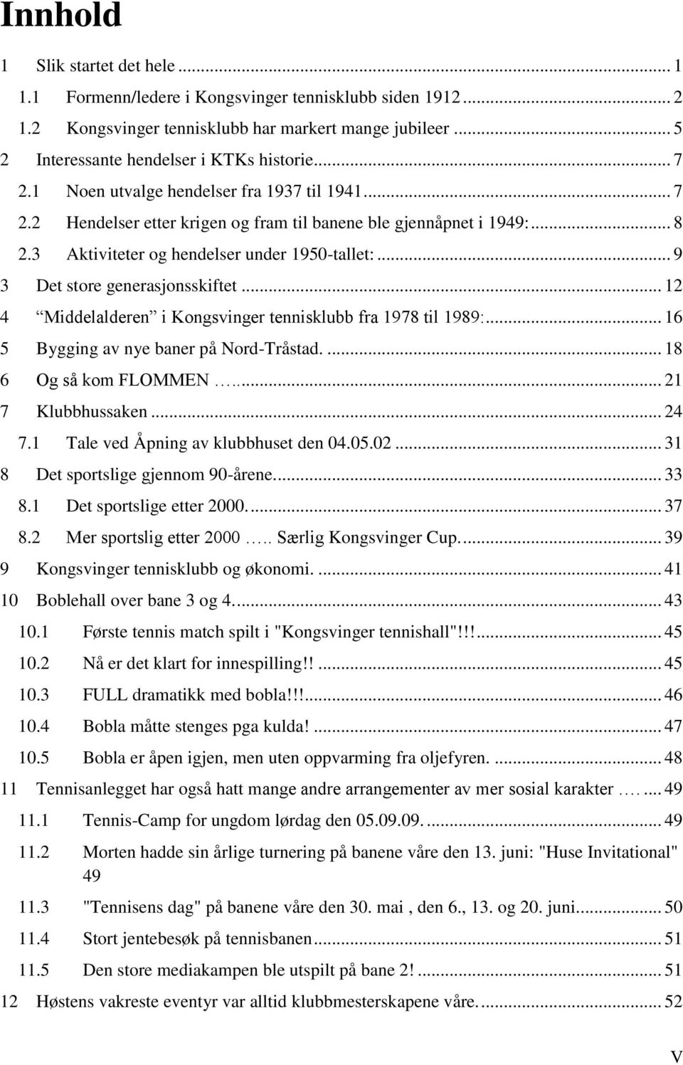 .. 9 3 Det store generasjonsskiftet... 12 4 Middelalderen i Kongsvinger tennisklubb fra 1978 til 1989:... 16 5 Bygging av nye baner på Nord-Tråstad.... 18 6 Og så kom FLOMMEN..... 21 7 Klubbhussaken.