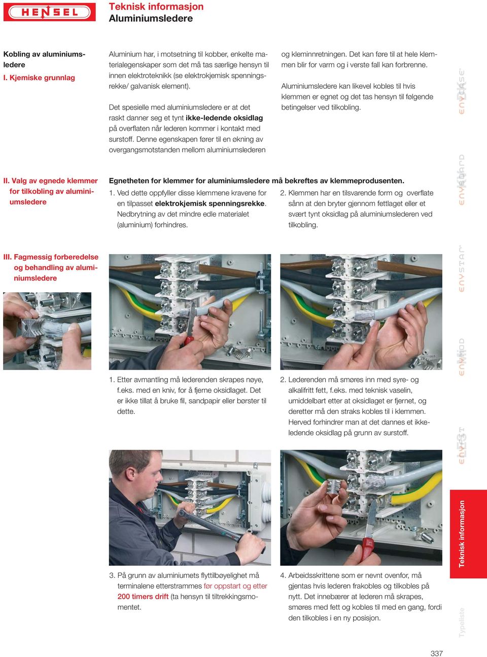 spenningsrekke/ galvanisk element). Det spesielle med aluminiumsledere er at det raskt danner seg et tynt ikke-ledende oksidlag på overfl aten når lederen kommer i kontakt med surstoff.