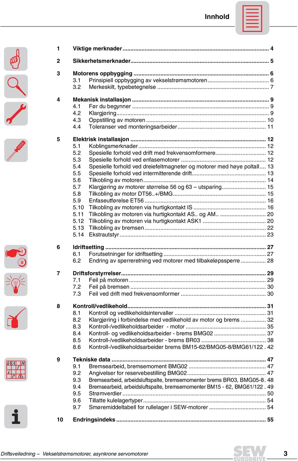 1 Koblingsmerknader... 12 5.2 Spesielle forhold ved drift med frekvensomformere... 12 5.3 Spesielle forhold ved enfasemotorer... 12 5. Spesielle forhold ved dreiefeltmagneter og motorer med høye poltall.