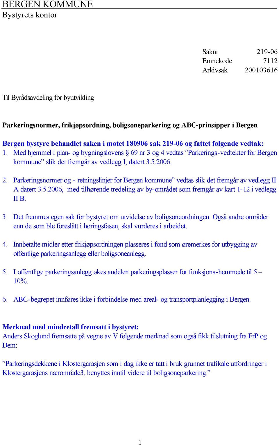 Med hjemmel i plan- og bygningslovens 69 nr 3 og 4 vedtas Parkerings-vedtekter for Bergen kommune slik det fremgår av vedlegg I, datert 3.5.2006. 2.