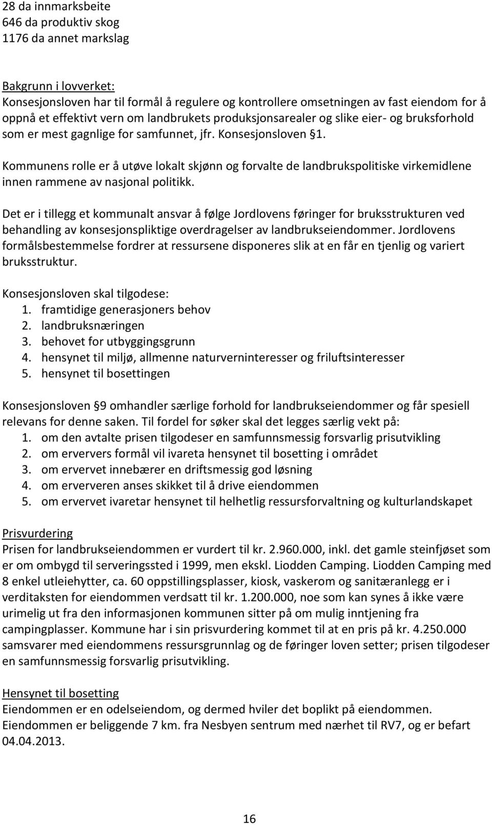 Kommunens rolle er å utøve lokalt skjønn og forvalte de landbrukspolitiske virkemidlene innen rammene av nasjonal politikk.