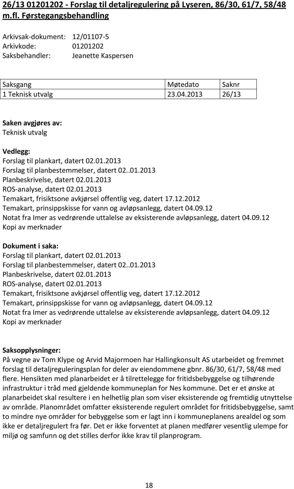 2013 26/13 Saken avgjøres av: Teknisk utvalg Vedlegg: Forslag til plankart, datert 02.01.2013 Forslag til planbestemmelser, datert 02..01.2013 Planbeskrivelse, datert 02.01.2013 ROS-analyse, datert 02.