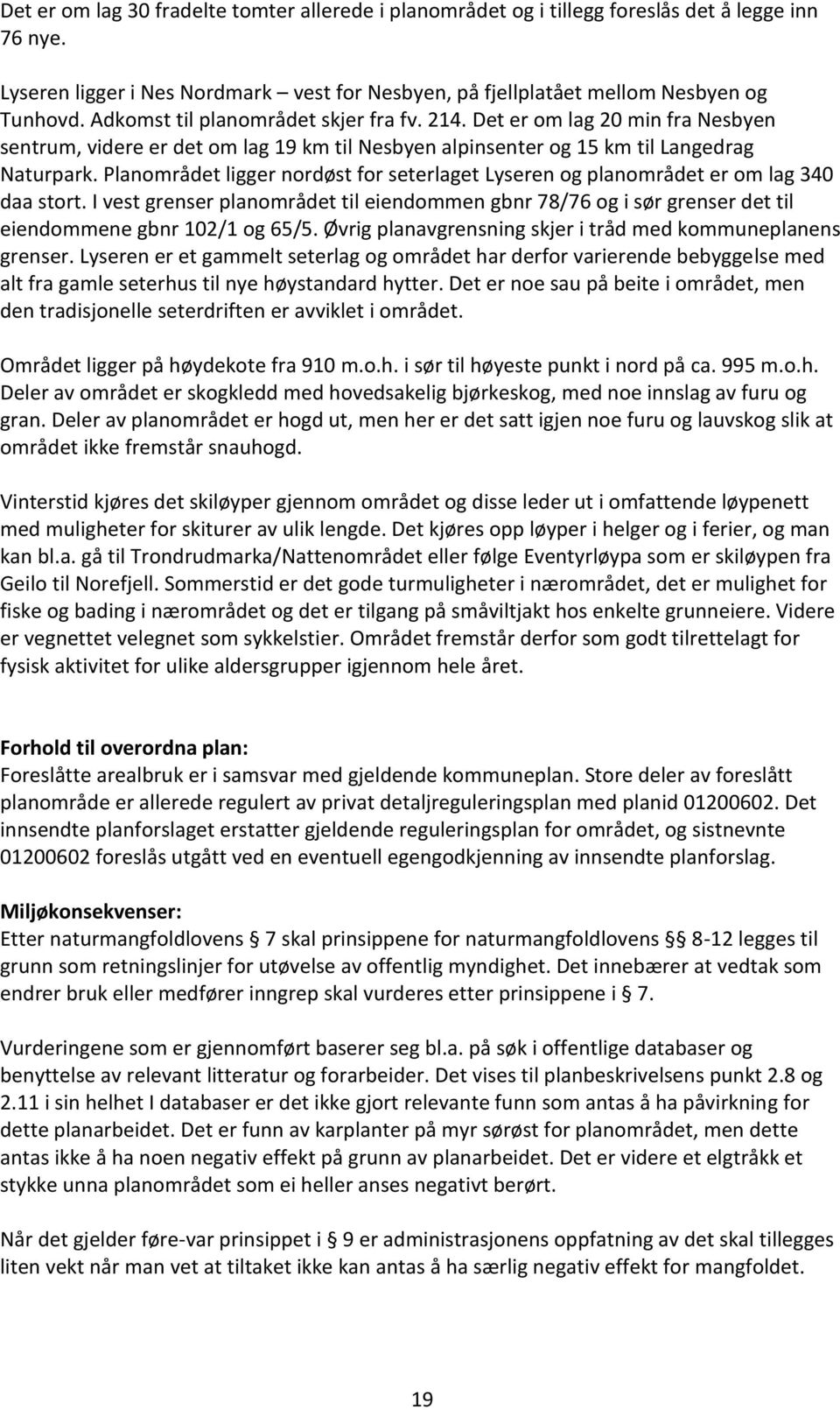 Planområdet ligger nordøst for seterlaget Lyseren og planområdet er om lag 340 daa stort. I vest grenser planområdet til eiendommen gbnr 78/76 og i sør grenser det til eiendommene gbnr 102/1 og 65/5.