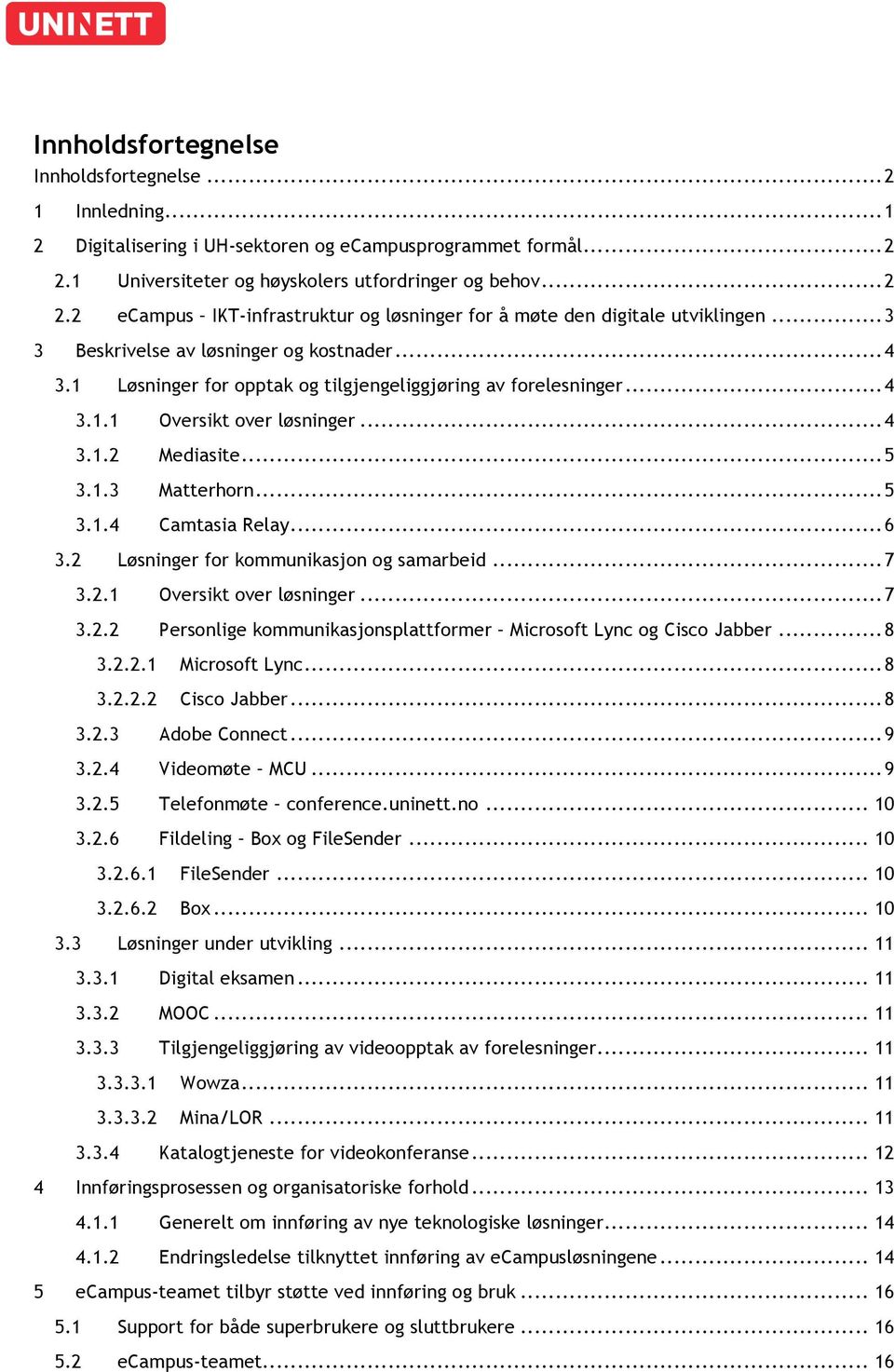 1 Løsninger for opptak og tilgjengeliggjøring av forelesninger... 4 3.1.1 Oversikt over løsninger... 4 3.1.2 Mediasite... 5 3.1.3 Matterhorn... 5 3.1.4 Camtasia Relay... 6 3.