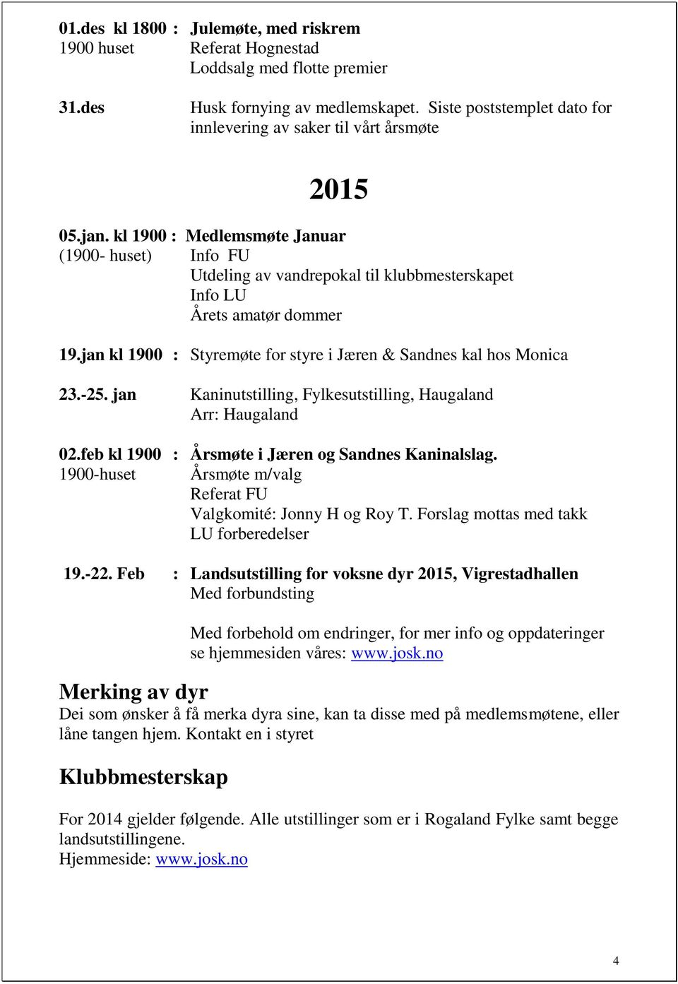 kl 1900 : Medlemsmøte Januar (1900- huset) Info FU Utdeling av vandrepokal til klubbmesterskapet Info LU Årets amatør dommer 19.jan kl 1900 : Styremøte for styre i Jæren & Sandnes kal hos Monica 23.