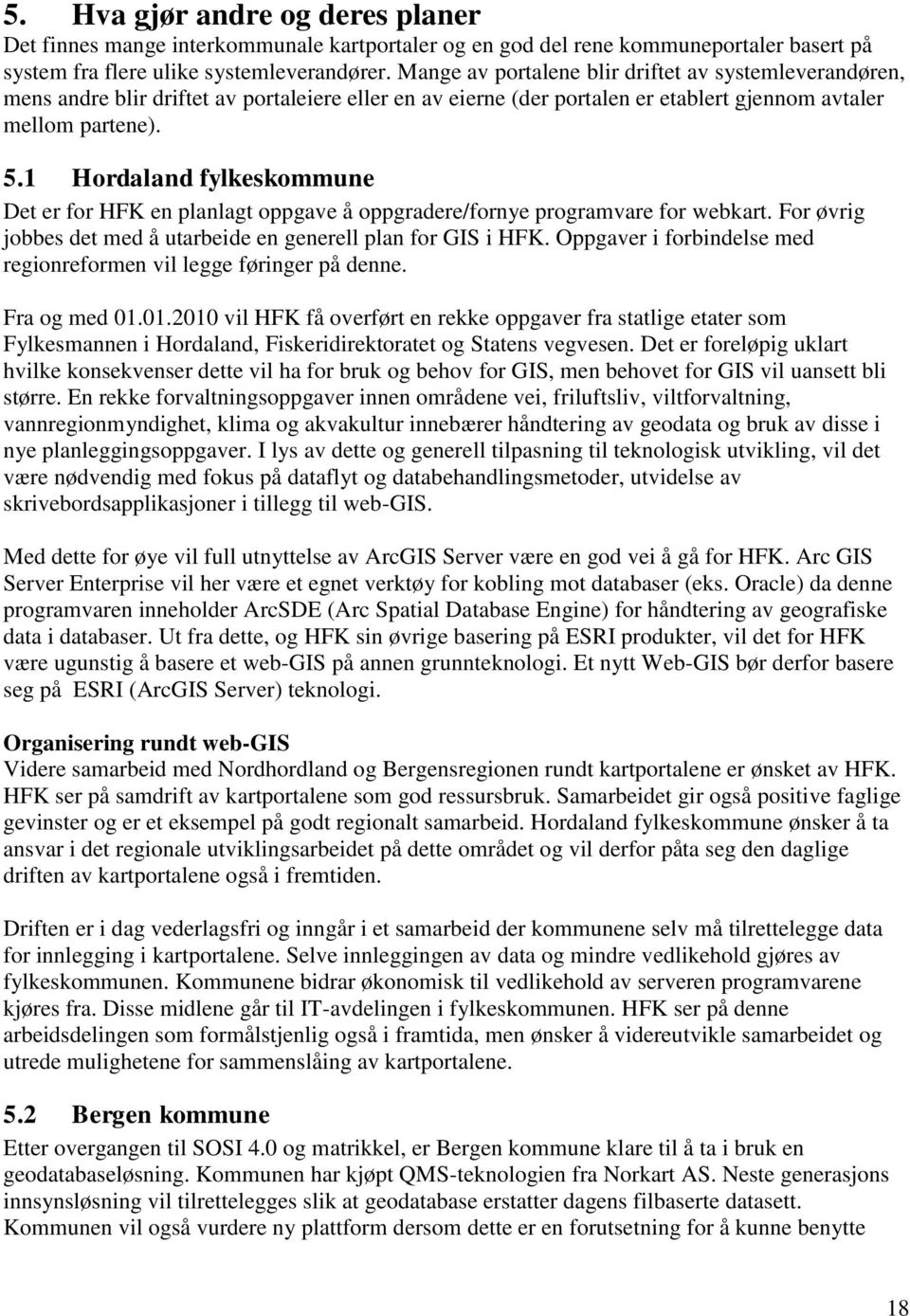 1 Hordaland fylkeskommune Det er for HFK en planlagt oppgave å oppgradere/fornye programvare for webkart. For øvrig jobbes det med å utarbeide en generell plan for GIS i HFK.