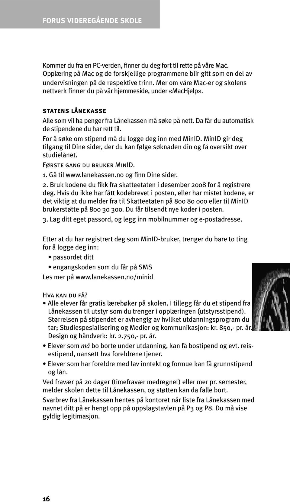 statens lånekasse Alle som vil ha penger fra Lånekassen må søke på nett. Da får du automatisk de stipendene du har rett til. For å søke om stipend må du logge deg inn med MinID.