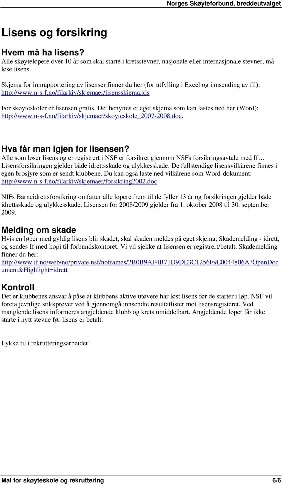 Det benyttes et eget skjema som kan lastes ned her (Word): http://www.n-s-f.no/filarkiv/skjemaer/skoyteskole_2007-2008.doc. Hva får man igjen for lisensen?