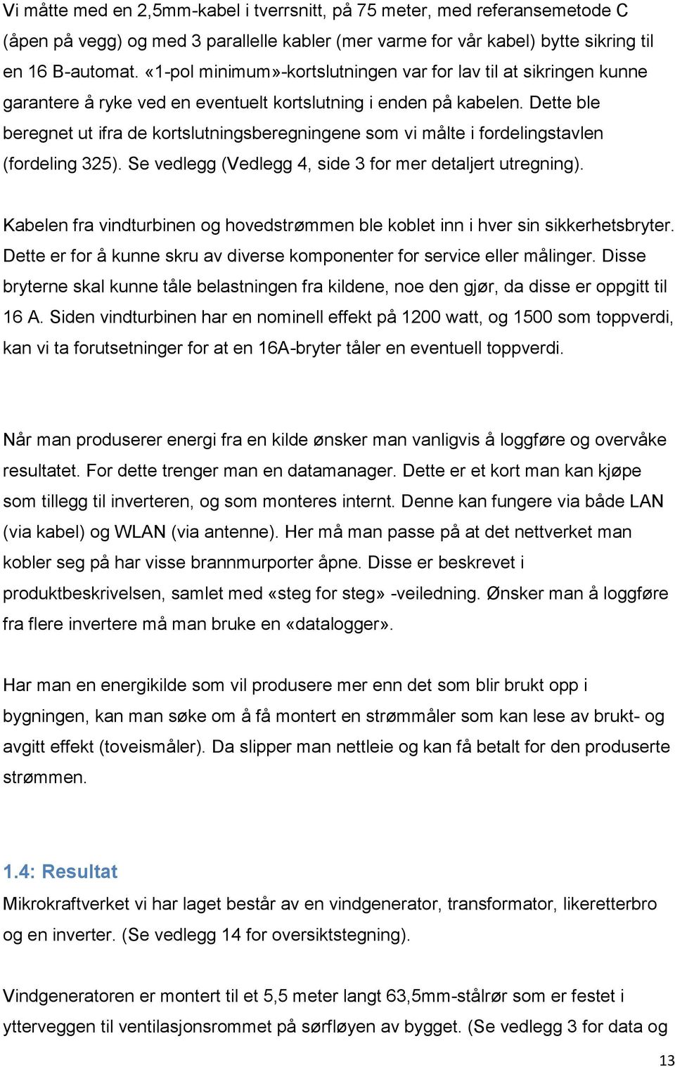 Dette ble beregnet ut ifra de kortslutningsberegningene som vi målte i fordelingstavlen (fordeling 325). Se vedlegg (Vedlegg 4, side 3 for mer detaljert utregning).