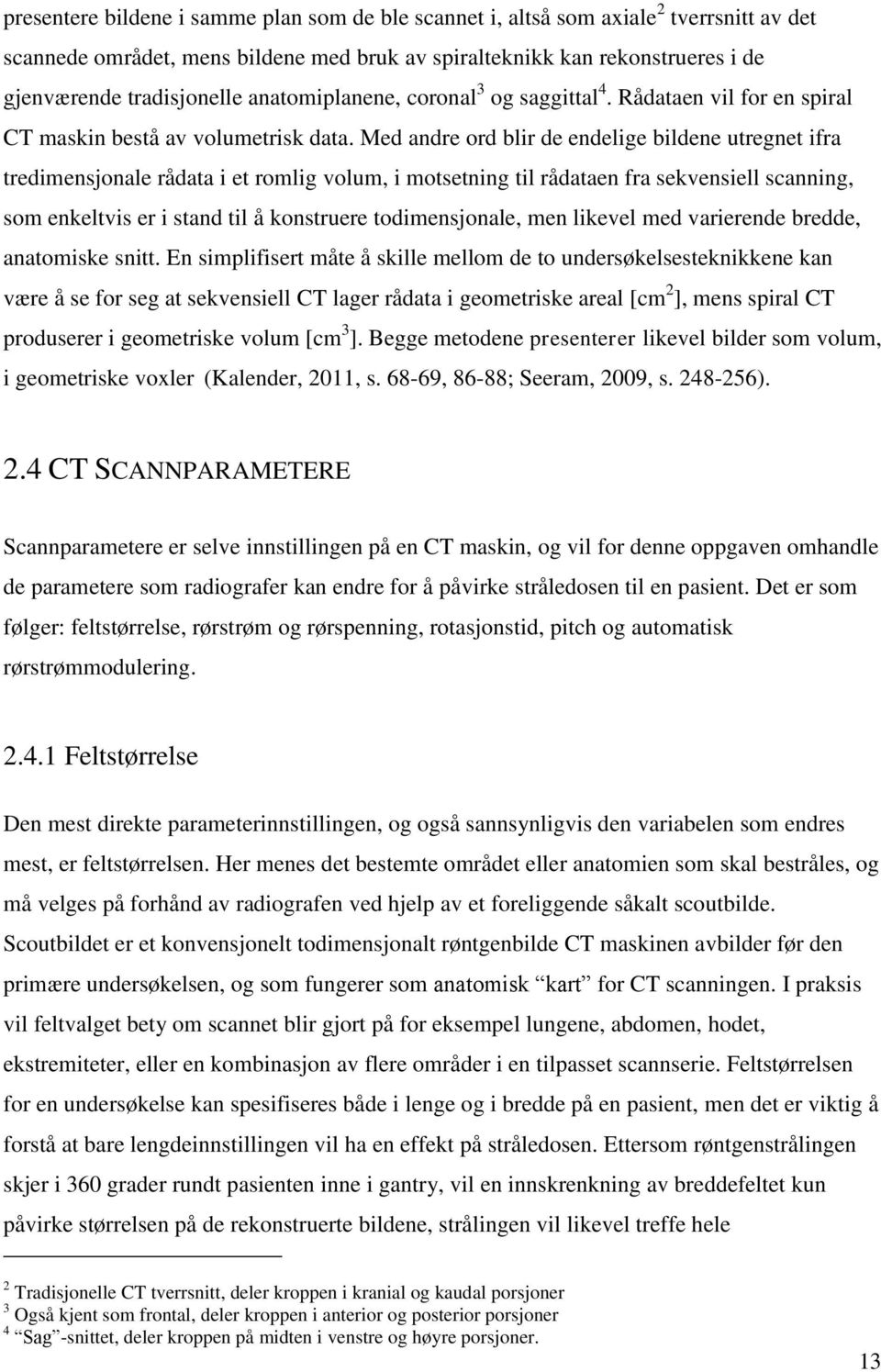 Med andre ord blir de endelige bildene utregnet ifra tredimensjonale rådata i et romlig volum, i motsetning til rådataen fra sekvensiell scanning, som enkeltvis er i stand til å konstruere