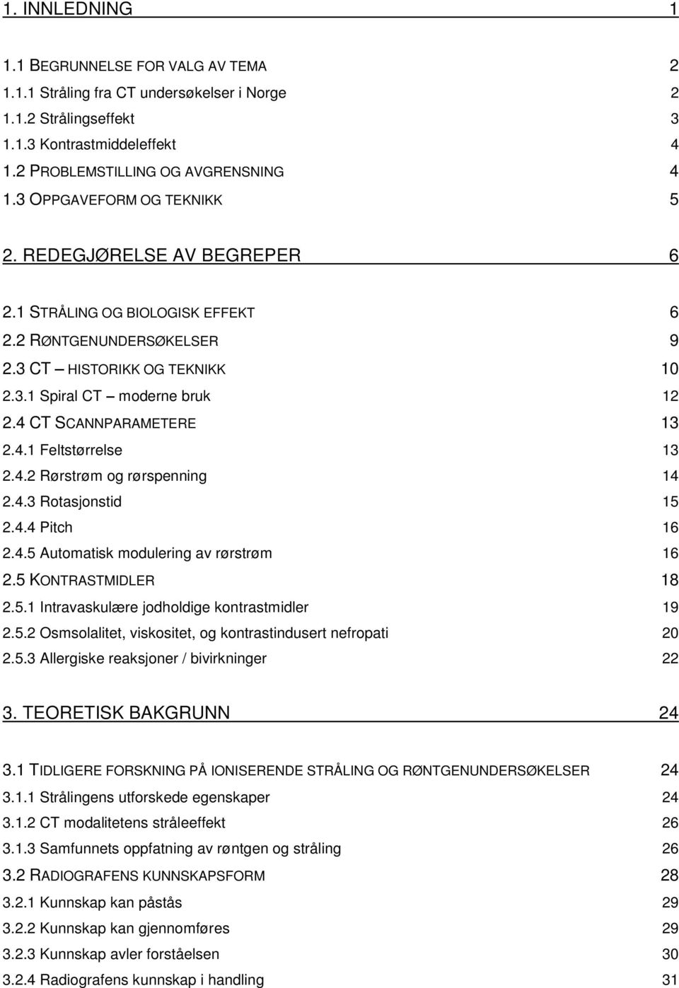 4 CT SCANNPARAMETERE 13 2.4.1 Feltstørrelse 13 2.4.2 Rørstrøm og rørspenning 14 2.4.3 Rotasjonstid 15 2.4.4 Pitch 16 2.4.5 Automatisk modulering av rørstrøm 16 2.5 KONTRASTMIDLER 18 2.5.1 Intravaskulære jodholdige kontrastmidler 19 2.