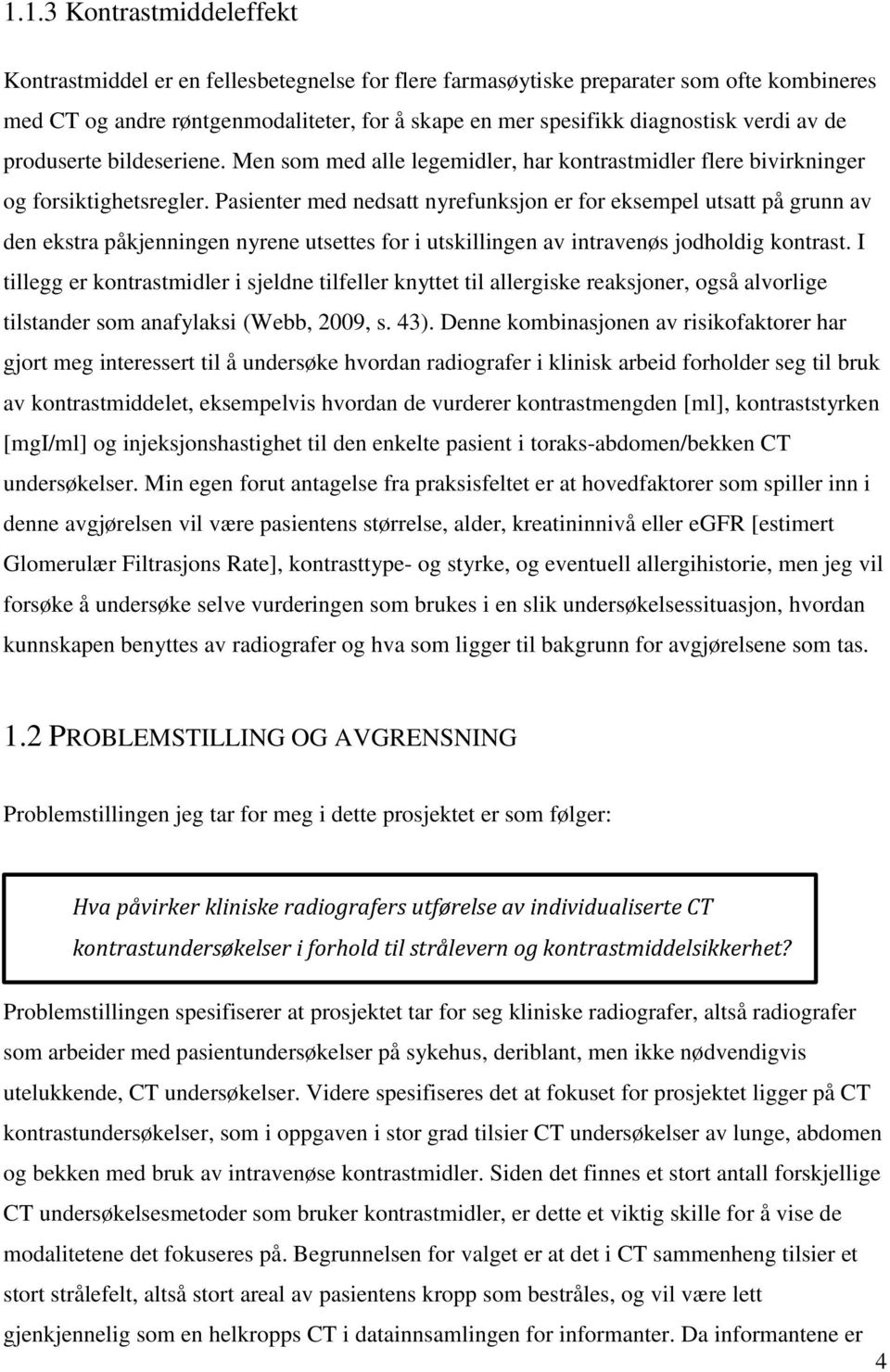 Pasienter med nedsatt nyrefunksjon er for eksempel utsatt på grunn av den ekstra påkjenningen nyrene utsettes for i utskillingen av intravenøs jodholdig kontrast.