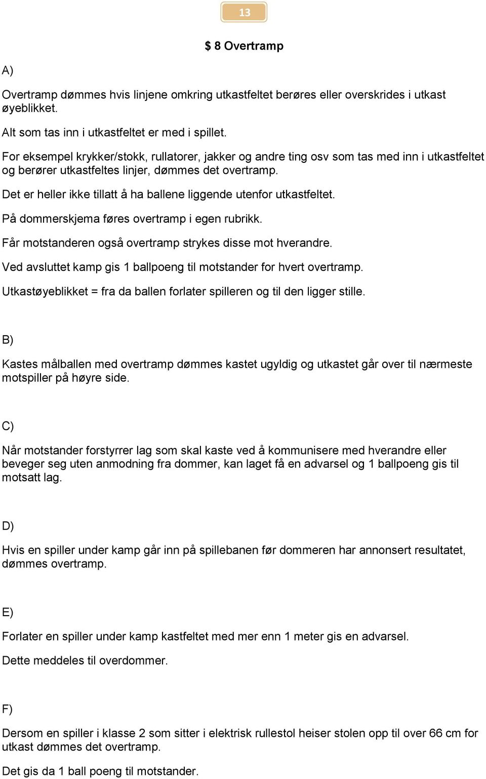 Det er heller ikke tillatt å ha ballene liggende utenfor utkastfeltet. På dommerskjema føres overtramp i egen rubrikk. Får motstanderen også overtramp strykes disse mot hverandre.