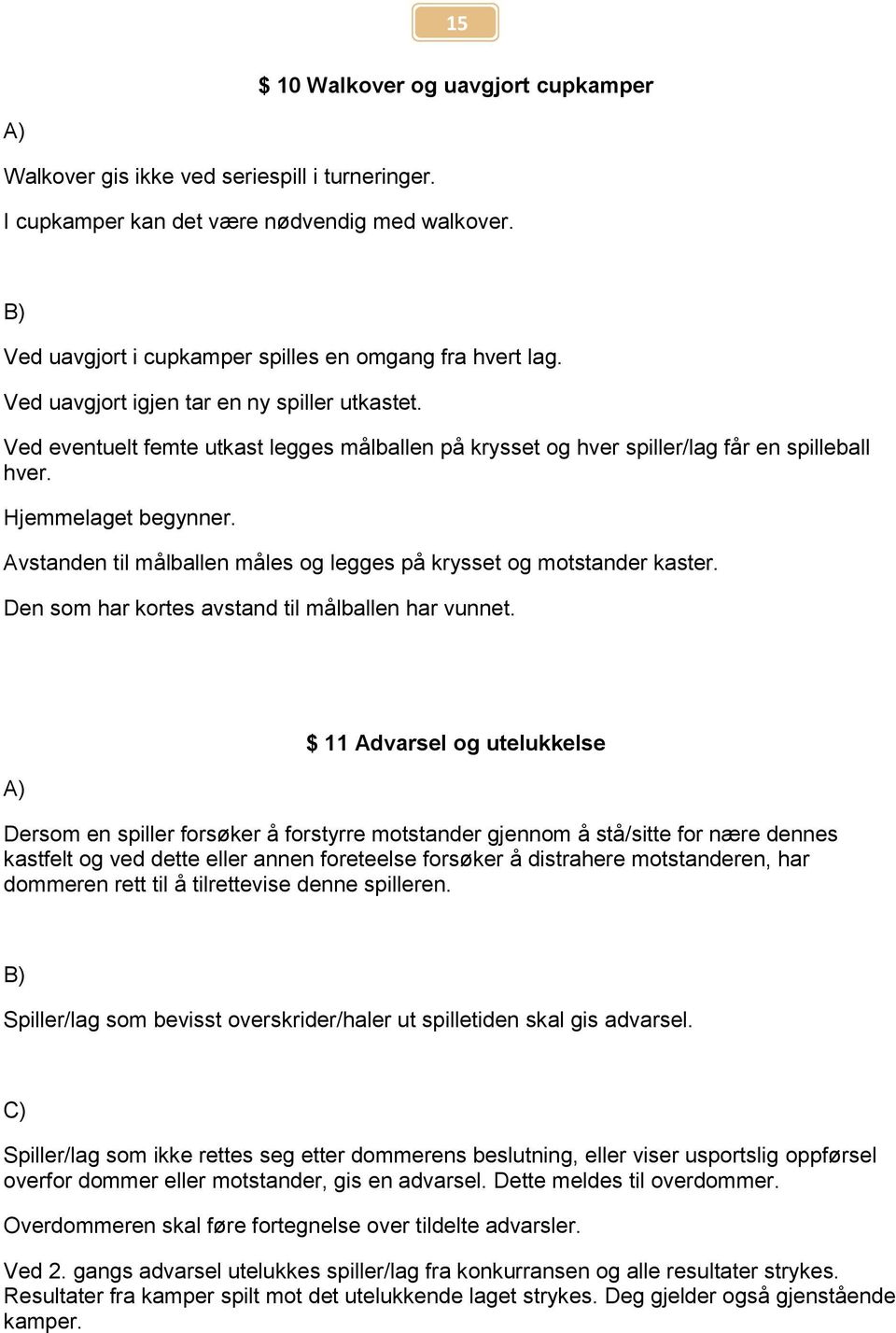 Avstanden til målballen måles og legges på krysset og motstander kaster. Den som har kortes avstand til målballen har vunnet.